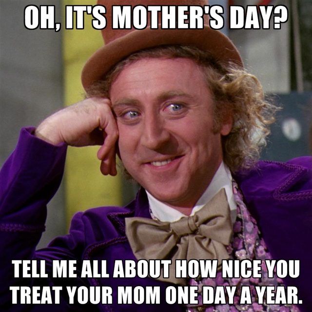 oh-its-mothers-day-tell-me-all-about-how-nice-you-treat-your-mom-one-day-a-year